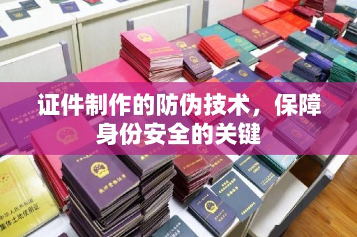 肇州证件制作的防伪技术，保障身份安全的关键